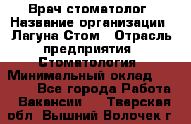Врач-стоматолог › Название организации ­ Лагуна-Стом › Отрасль предприятия ­ Стоматология › Минимальный оклад ­ 50 000 - Все города Работа » Вакансии   . Тверская обл.,Вышний Волочек г.